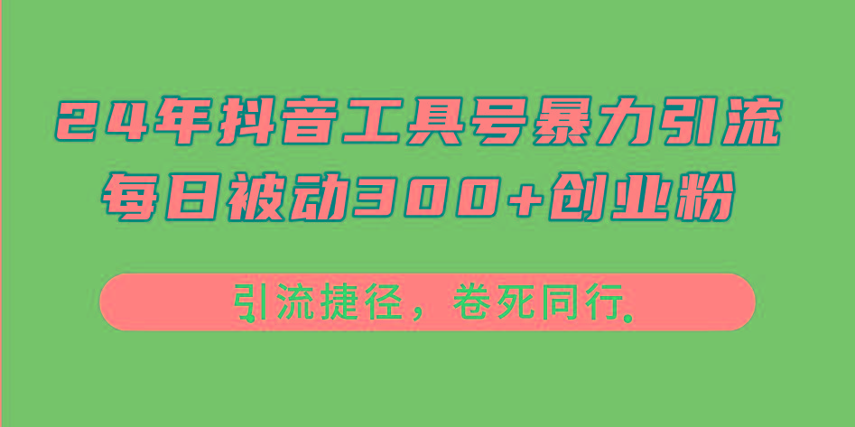 24年抖音工具号暴力引流，每日被动300+创业粉，创业粉捷径，卷死同行-俗人圈网创