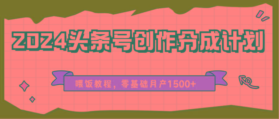 2024头条号创作分成计划、喂饭教程，零基础月产1500+-俗人圈网创