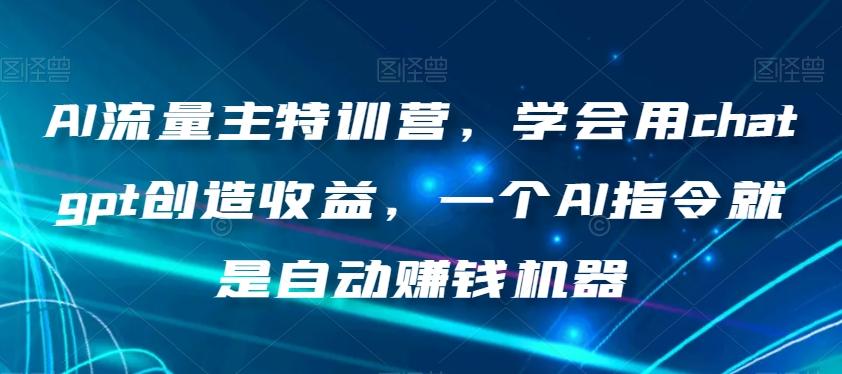 AI流量主特训营，学会用chatgpt创造收益，一个AI指令就是自动赚钱机器-俗人圈网创