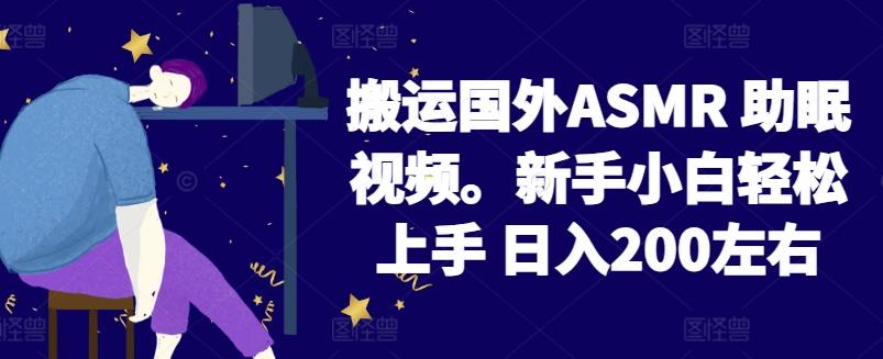 2024搬运国外ASMR 助眠视频,新手小白轻松上手 日入200左右【揭秘】-俗人圈网创