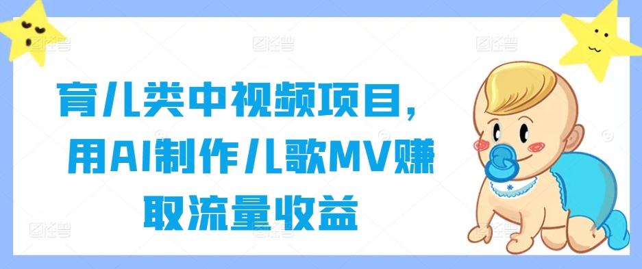 育儿类中视频项目,用AI制作儿歌MV赚取流量收益-俗人圈网创