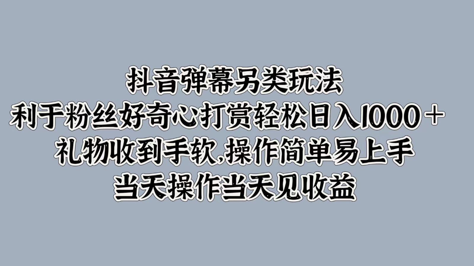 抖音弹幕另类玩法，利于粉丝好奇心打赏轻松日入1000＋ 礼物收到手软，操作简单-俗人圈网创