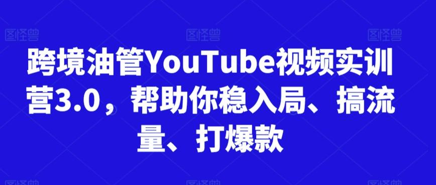 跨境油管YouTube视频实训营3.0，帮助你稳入局、搞流量、打爆款-俗人圈网创