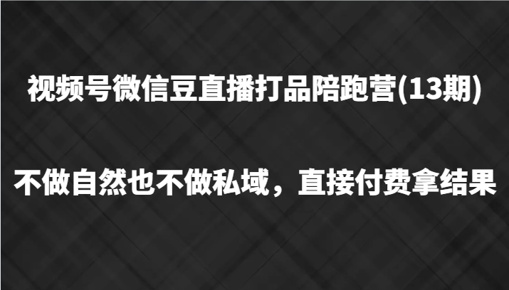 视频号微信豆直播打品陪跑(13期)，不做不自然流不做私域，直接付费拿结果-俗人圈网创