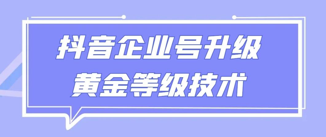 【全网首发】抖音企业号升级黄金等级技术，一单50到100元-俗人圈网创