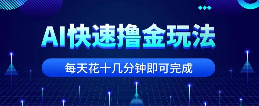 用AI快速撸金玩法，小白可操作，每日操作十几分钟即可完成【揭秘】-俗人圈网创
