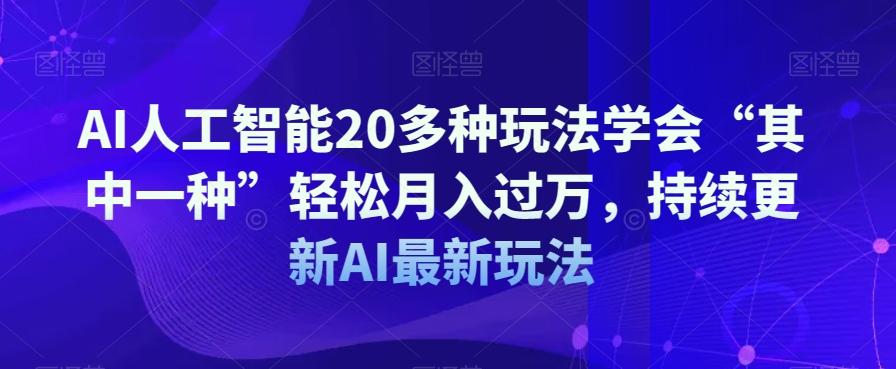 AI人工智能20多种玩法学会“其中一种”轻松月入过万，持续更新AI最新玩法-俗人圈网创