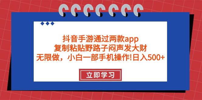 (9912期)抖音手游通过两款app，复制粘贴野路子闷声发大财，无限做 一部手机日入500+-俗人圈网创