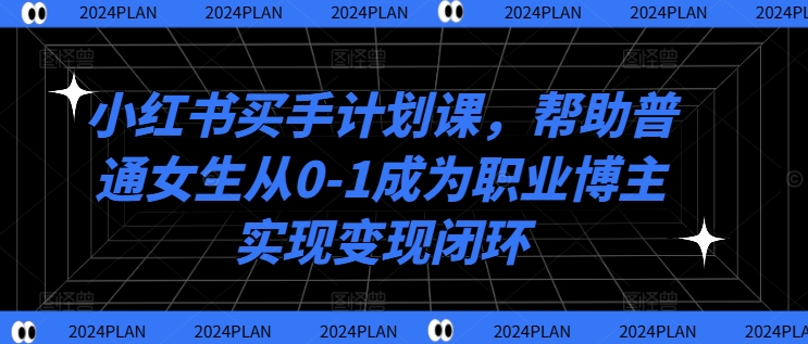 小红书买手计划课，帮助普通女生从0-1成为职业博主实现变现闭环-俗人圈网创