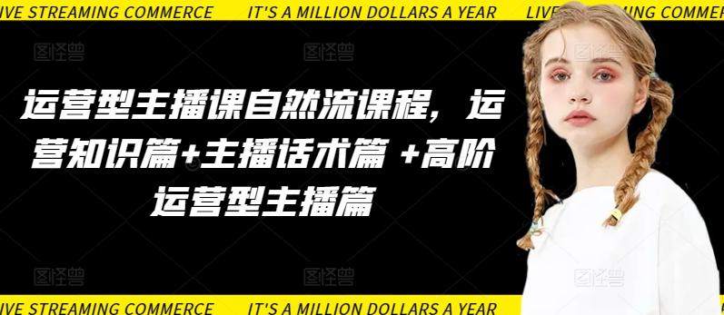 运营型主播课自然流课程，运营知识篇+主播话术篇 +高阶运营型主播篇-俗人圈网创