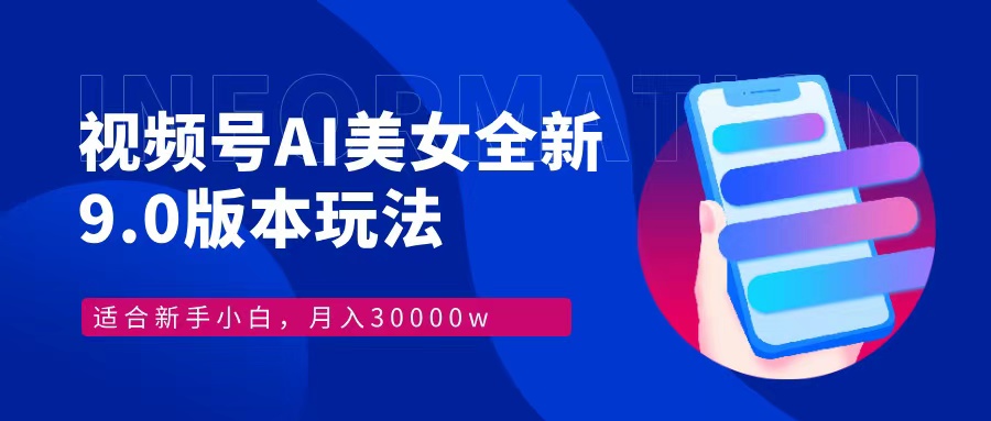 视频号AI美女，最新9.0玩法新手小白轻松上手，月入30000＋-俗人圈网创