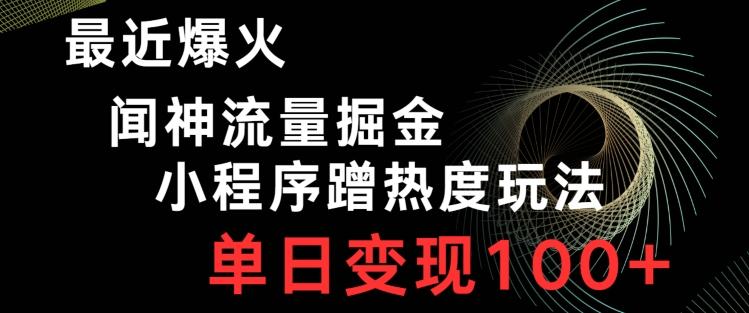最近爆火闻神流量掘金，小程序蹭热度玩法，单日变现100+-俗人圈网创