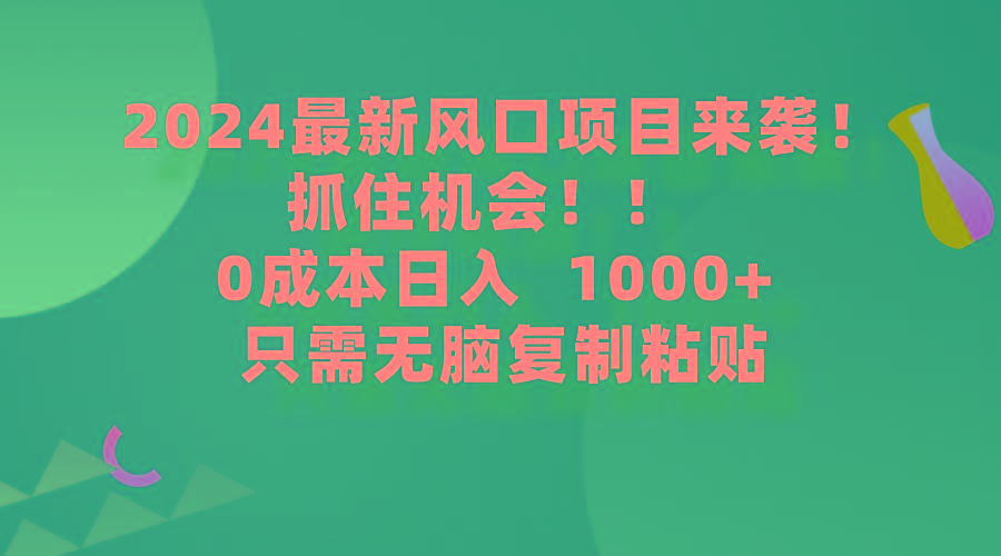 (9899期)2024最新风口项目来袭，抓住机会，0成本一部手机日入1000+，只需无脑复…-俗人圈网创