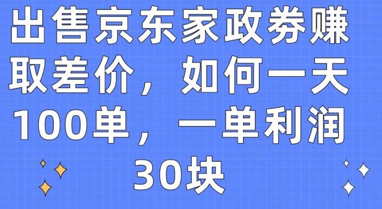 出售京东家政劵赚取差价，如何一天100单，一单利润30块【揭秘】-俗人圈网创