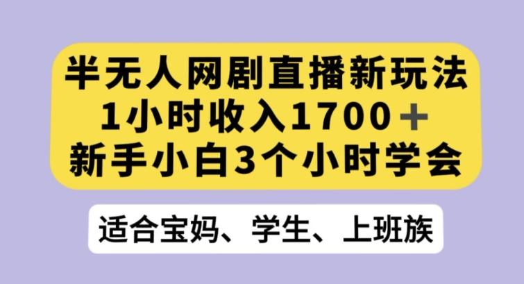 半无人网剧直播新玩法，1小时收入1700+，新手小白3小时学会【揭秘】-俗人圈网创