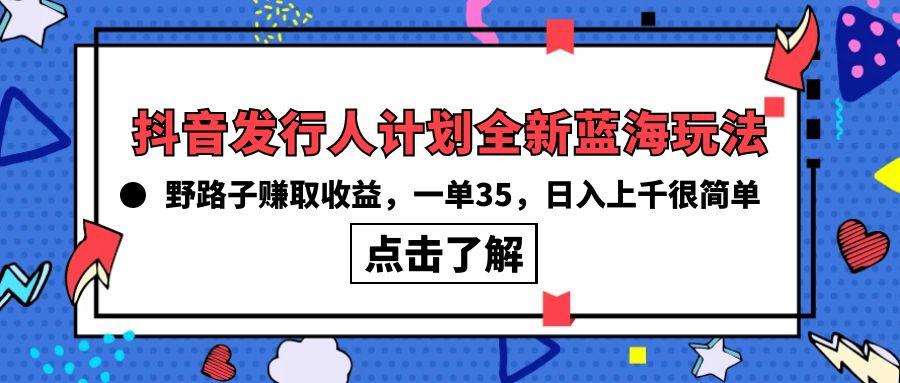 (10067期)抖音发行人计划全新蓝海玩法，野路子赚取收益，一单35，日入上千很简单!-俗人圈网创