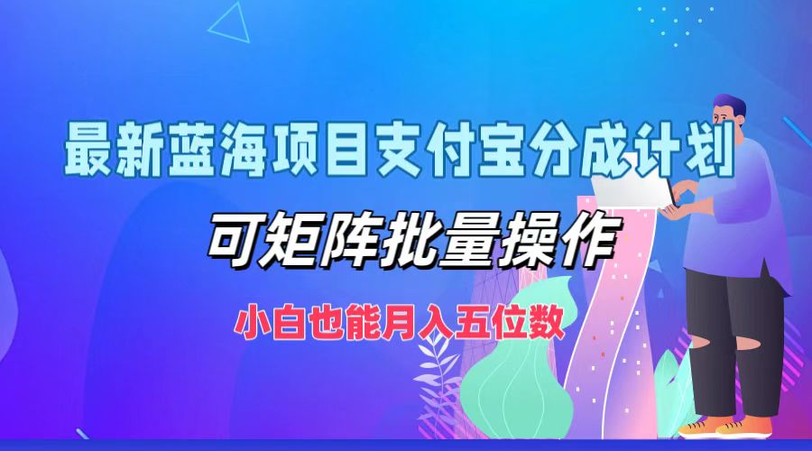 最新蓝海项目支付宝分成计划，可矩阵批量操作，小白也能月入五位数-俗人圈网创