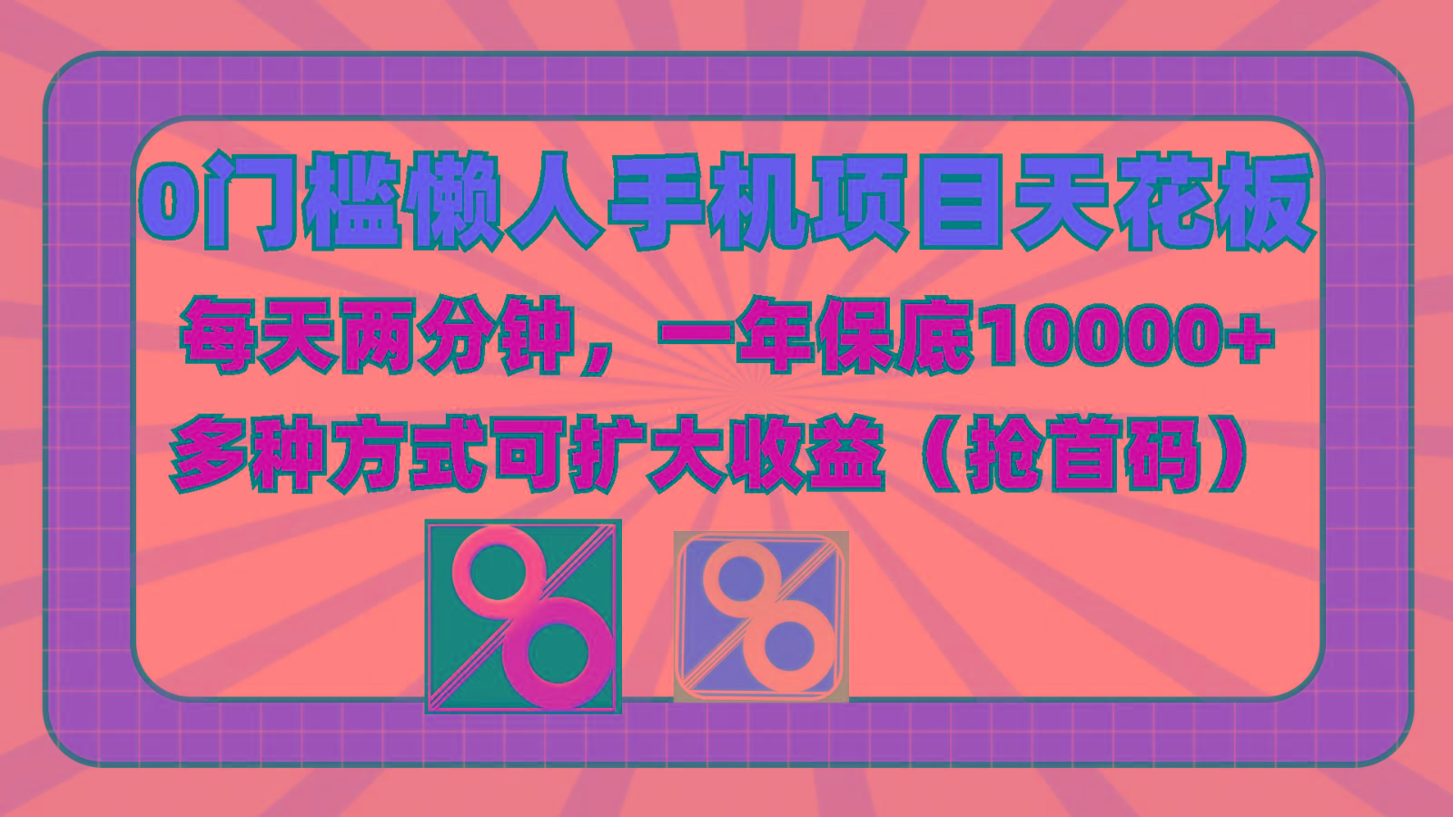 0门槛懒人手机项目,每天2分钟,一年10000+多种方式可扩大收益(抢首码)-俗人圈网创