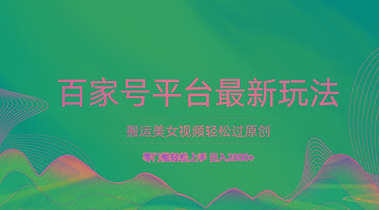 百家号平台搬运美女视频轻松过原创最新玩法，零门槛轻松上手，日入2000+ 可批量-俗人圈网创