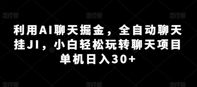 利用AI聊天掘金，全自动聊天挂JI，小白轻松玩转聊天项目 单机日入30+【揭秘】-俗人圈网创