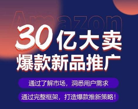 亚马逊·30亿大卖爆款新品推广，可复制、全程案例实操的爆款推新SOP-俗人圈网创