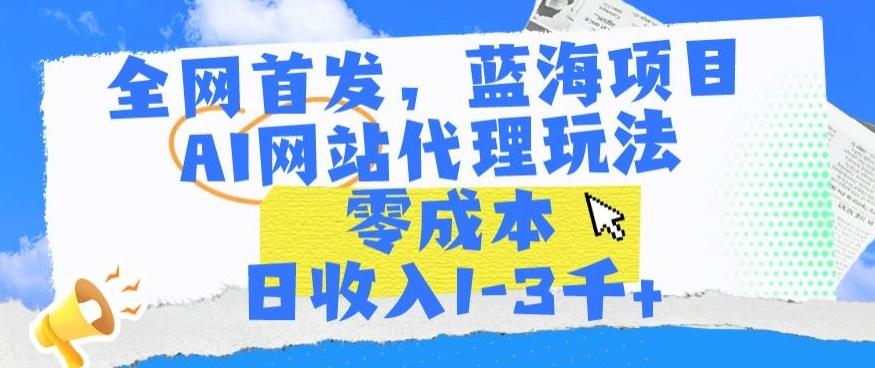 全网首发，蓝海项目，AI网站代理玩法，零成本日收入1-3千+【揭秘】-俗人圈网创