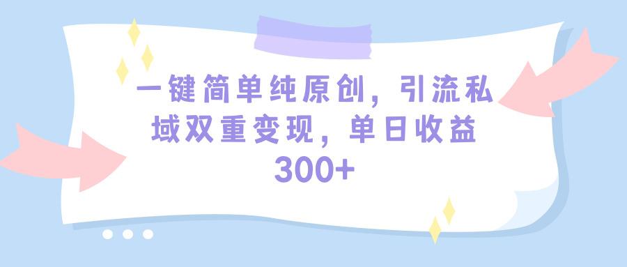 (9472期)一键简单纯原创，引流私域双重变现，单日收益300+(教程+素材)-俗人圈网创
