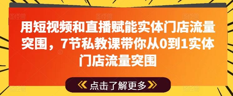 用短视频和直播赋能实体门店流量突围，7节私教课带你从0到1实体门店流量突围-俗人圈网创