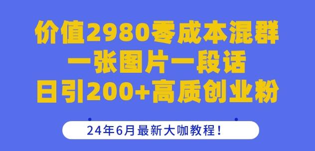 价值2980零成本混群一张图片一段话日引200+高质创业粉，24年6月最新大咖教程【揭秘】-俗人圈网创