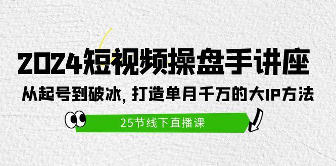 (9970期)2024短视频操盘手讲座:从起号到破冰,打造单月千万的大IP方法(25节)-俗人圈网创