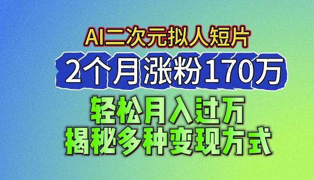 2024最新蓝海AI生成二次元拟人短片，2个月涨粉170万，揭秘多种变现方式【揭秘】-俗人圈网创