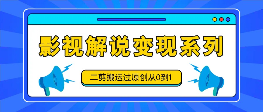 影视解说变现系列，二剪搬运过原创从0到1，喂饭式教程-俗人圈网创