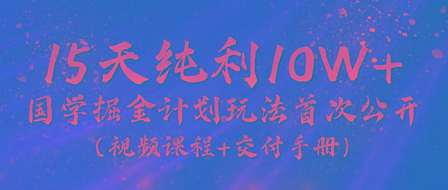《国学掘金计划2024》实战教学视频，15天纯利10W+(视频课程+交付手册)-俗人圈网创