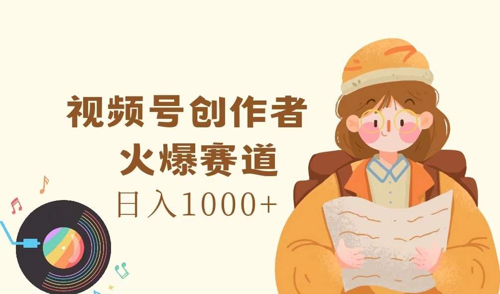 视频号创作者,火爆赛道,日入1000+-俗人圈网创