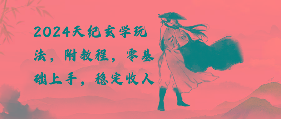 2024天纪玄学玩法，零基础上手，稳定收入(教程+工具-俗人圈网创