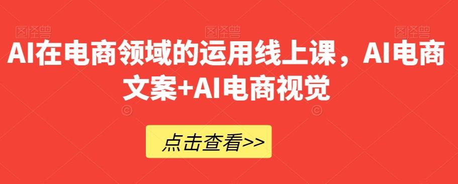 AI在电商领域的运用线上课，​AI电商文案+AI电商视觉-俗人圈网创
