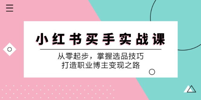 小红书买手实战课：从零起步，掌握选品技巧，打造职业博主变现之路-俗人圈网创
