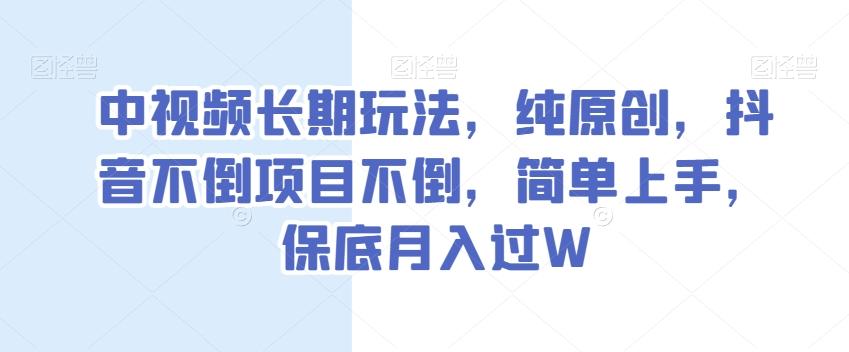 中视频长期玩法，纯原创，抖音不倒项目不倒，简单上手，保底月入过W【揭秘】-俗人圈网创