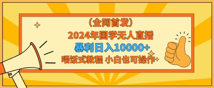 全网首发2024年国学无人直播暴力日入1w，加喂饭式教程，小白也可操作【揭秘】-俗人圈网创