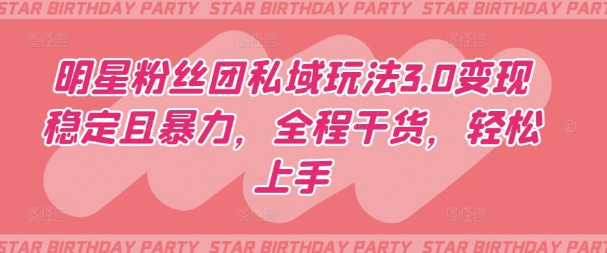 明星粉丝团私域玩法3.0变现稳定且暴力，全程干货，轻松上手【揭秘】-俗人圈网创