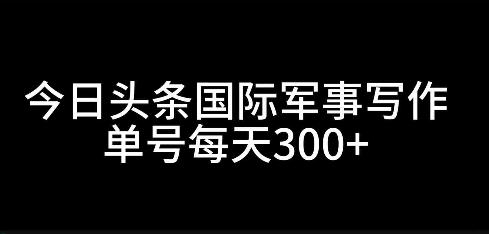 今日头条国际军事写作,利用AI创作,单号日入300+-俗人圈网创