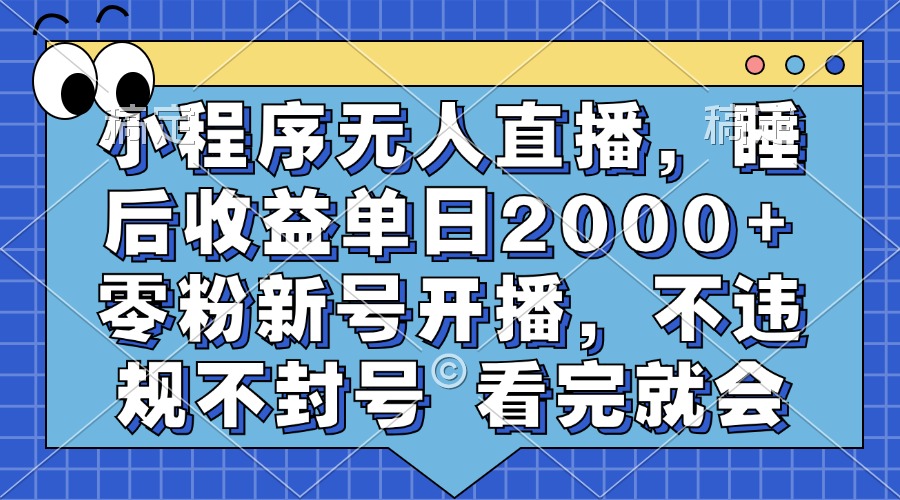 小程序无人直播，睡后收益单日2000+ 零粉新号开播，不违规不封号 看完就会-俗人圈网创
