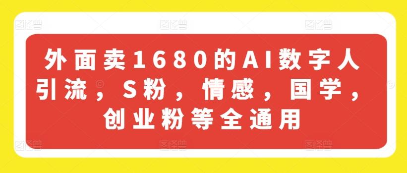 外面卖1680的AI数字人引流，S粉，情感，国学，创业粉等全通用-俗人圈网创