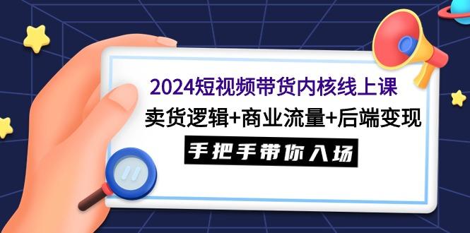 (9471期)2024短视频带货内核线上课：卖货逻辑+商业流量+后端变现，手把手带你入场-俗人圈网创