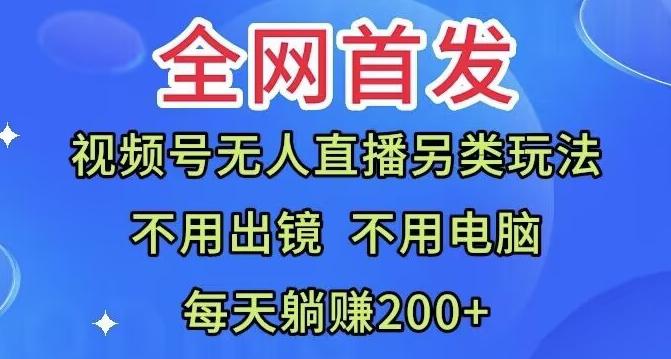 全网首发：视频号无人直播另类玩法，无需电脑，每天躺赚200+-俗人圈网创