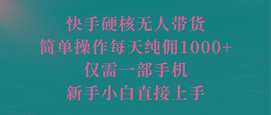 (9861期)快手硬核无人带货，简单操作每天纯佣1000+,仅需一部手机，新手小白直接上手-俗人圈网创