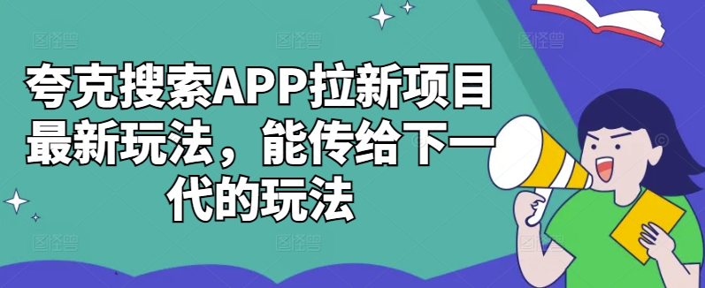 夸克搜索APP拉新项目最新玩法，能传给下一代的玩法-俗人圈网创