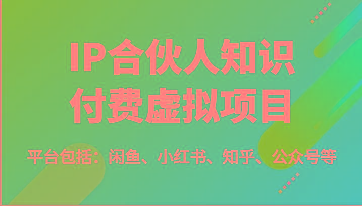 IP合伙人知识付费虚拟项目,包括:闲鱼、小红书、知乎、公众号等(51节)-俗人圈网创