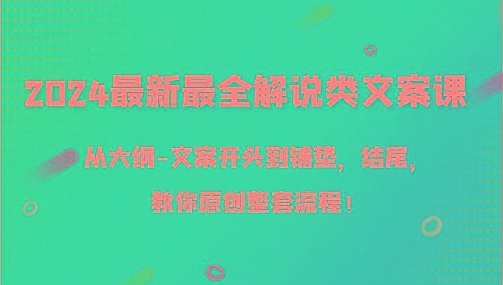 2024最新最全解说类文案课，从大纲-文案开头到铺垫，结尾，教你原创整套流程！-俗人圈网创