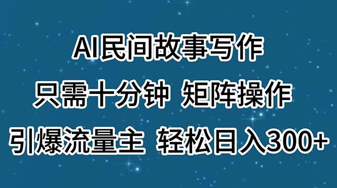 AI民间故事写作,只需十分钟,矩阵操作,引爆流量主,轻松日入300+-俗人圈网创